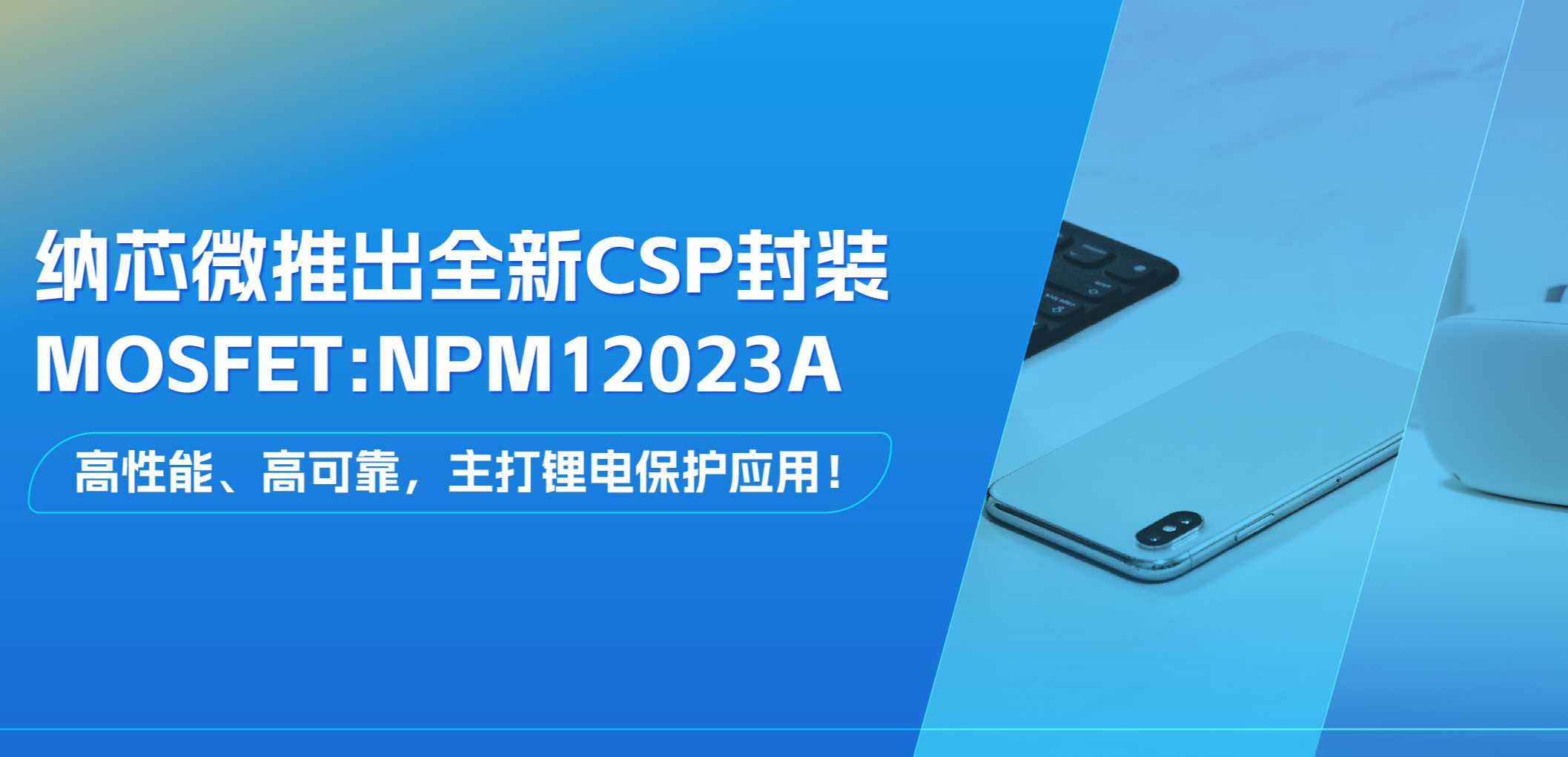 高性能、高可靠，主打锂电保护应用！long8电子首页推出全新CSP封装MOSFET: NPM12023A
